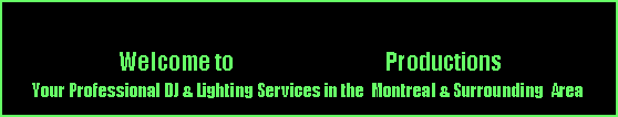 Text Box:   Welcome to                                    Productions  
Your Professional DJ & Lighting Services in the  Montreal & Surrounding  Area