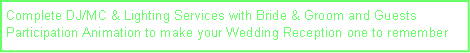 Text Box: Complete DJ/MC & Lighting Services with Bride & Groom and Guests Participation Animation to make your Wedding Reception one to remember