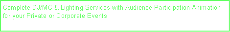 Text Box: Complete DJ/MC & Lighting Services with Audience Participation Animation for your Private or Corporate Events