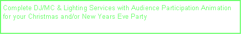 Text Box: Complete DJ/MC & Lighting Services with Audience Participation Animation for your Christmas and/or New Years Eve Party